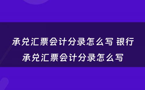 承兑汇票会计分录怎么写 银行承兑汇票会计分录怎么写