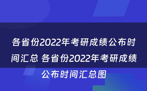 各省份2022年考研成绩公布时间汇总 各省份2022年考研成绩公布时间汇总图