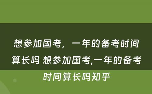 想参加国考，一年的备考时间算长吗 想参加国考,一年的备考时间算长吗知乎