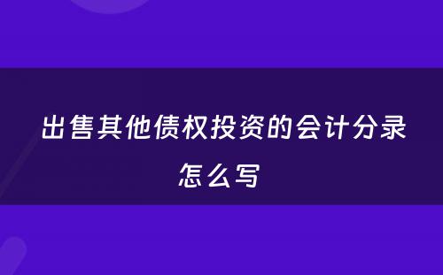 出售其他债权投资的会计分录怎么写 