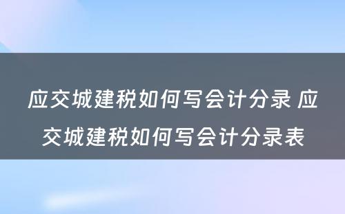 应交城建税如何写会计分录 应交城建税如何写会计分录表