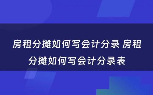 房租分摊如何写会计分录 房租分摊如何写会计分录表