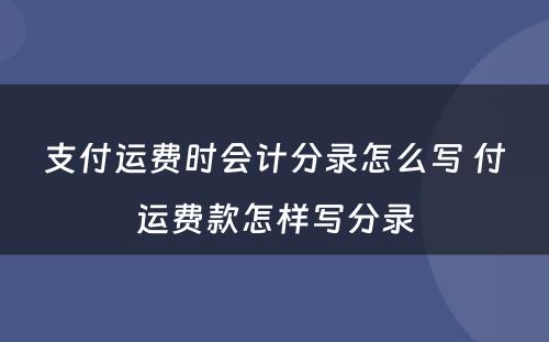 支付运费时会计分录怎么写 付运费款怎样写分录