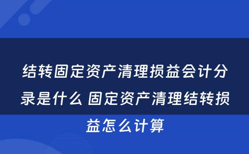 结转固定资产清理损益会计分录是什么 固定资产清理结转损益怎么计算