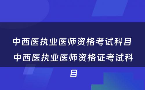 中西医执业医师资格考试科目 中西医执业医师资格证考试科目