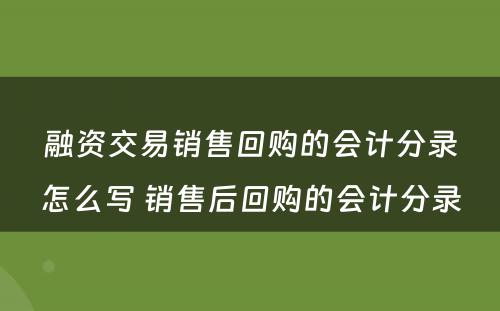 融资交易销售回购的会计分录怎么写 销售后回购的会计分录