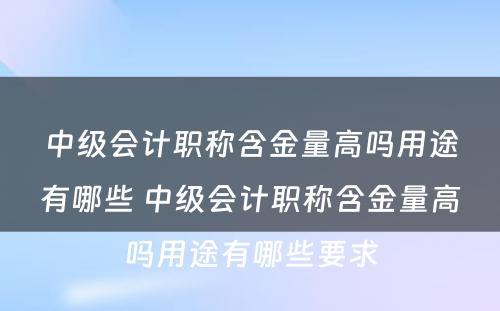 中级会计职称含金量高吗用途有哪些 中级会计职称含金量高吗用途有哪些要求