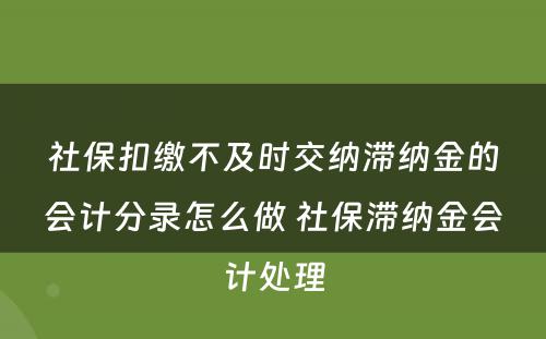 社保扣缴不及时交纳滞纳金的会计分录怎么做 社保滞纳金会计处理