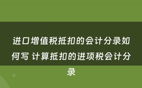 进口增值税抵扣的会计分录如何写 计算抵扣的进项税会计分录