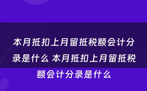 本月抵扣上月留抵税额会计分录是什么 本月抵扣上月留抵税额会计分录是什么