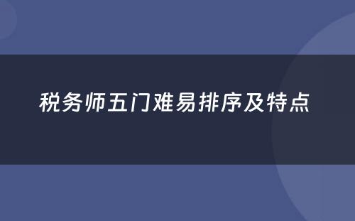 税务师五门难易排序及特点 