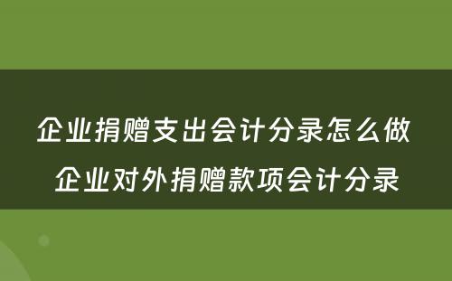 企业捐赠支出会计分录怎么做 企业对外捐赠款项会计分录