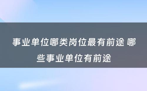 事业单位哪类岗位最有前途 哪些事业单位有前途