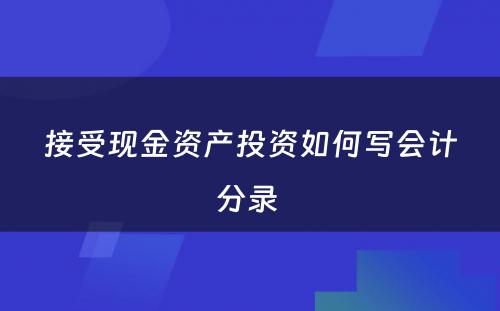 接受现金资产投资如何写会计分录 