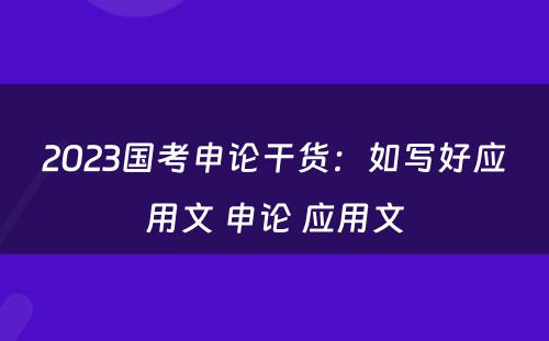 2023国考申论干货：如写好应用文 申论 应用文