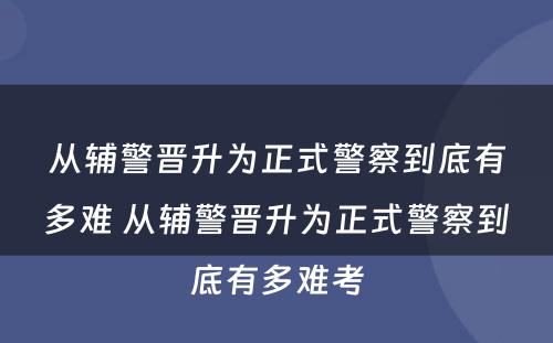 从辅警晋升为正式警察到底有多难 从辅警晋升为正式警察到底有多难考