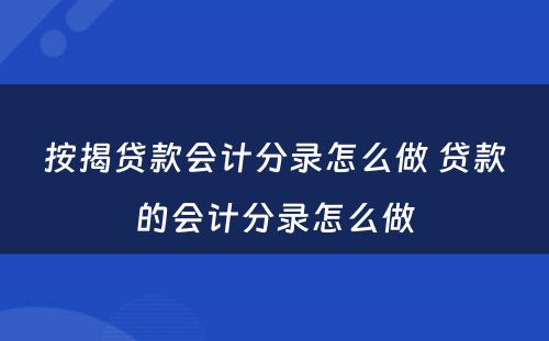 按揭贷款会计分录怎么做 贷款的会计分录怎么做