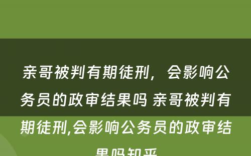 亲哥被判有期徒刑，会影响公务员的政审结果吗 亲哥被判有期徒刑,会影响公务员的政审结果吗知乎