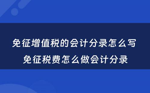 免征增值税的会计分录怎么写 免征税费怎么做会计分录