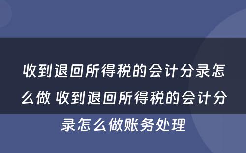 收到退回所得税的会计分录怎么做 收到退回所得税的会计分录怎么做账务处理