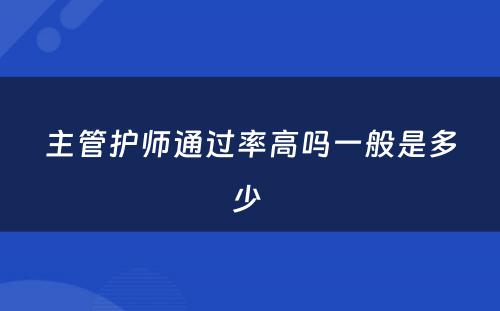 主管护师通过率高吗一般是多少 