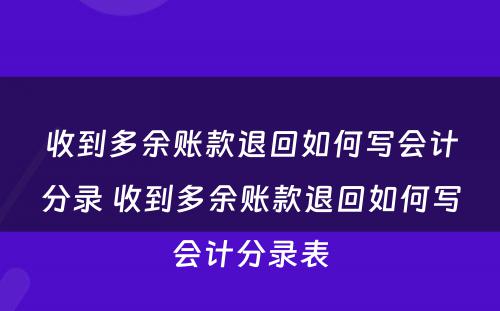 收到多余账款退回如何写会计分录 收到多余账款退回如何写会计分录表