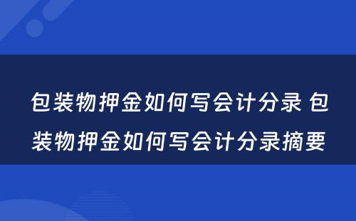 包装物押金如何写会计分录 包装物押金如何写会计分录摘要