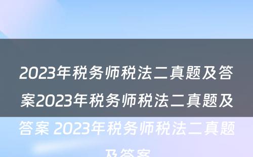 2023年税务师税法二真题及答案2023年税务师税法二真题及答案 2023年税务师税法二真题及答案