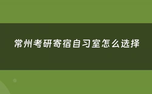 常州考研寄宿自习室怎么选择