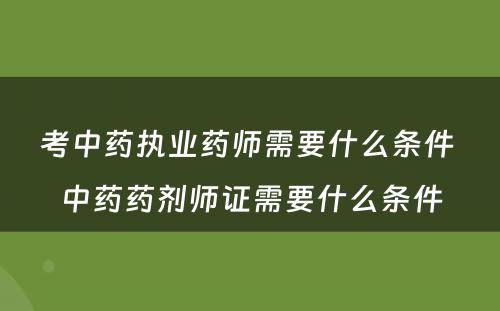 考中药执业药师需要什么条件 中药药剂师证需要什么条件