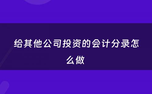 给其他公司投资的会计分录怎么做 