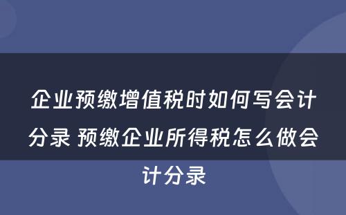 企业预缴增值税时如何写会计分录 预缴企业所得税怎么做会计分录