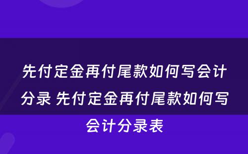 先付定金再付尾款如何写会计分录 先付定金再付尾款如何写会计分录表