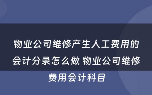 物业公司维修产生人工费用的会计分录怎么做 物业公司维修费用会计科目