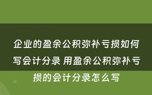 企业的盈余公积弥补亏损如何写会计分录 用盈余公积弥补亏损的会计分录怎么写