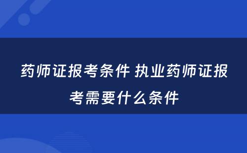 药师证报考条件 执业药师证报考需要什么条件