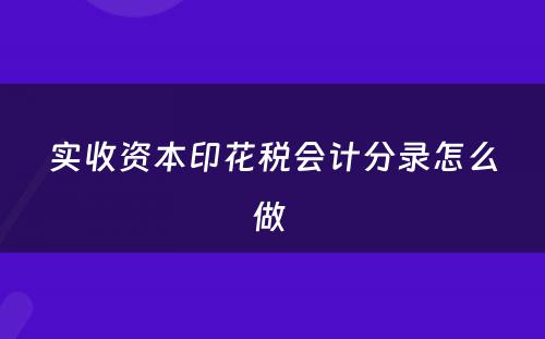 实收资本印花税会计分录怎么做 