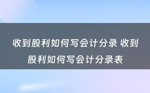 收到股利如何写会计分录 收到股利如何写会计分录表