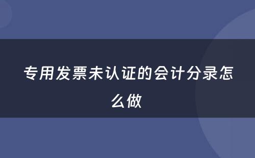 专用发票未认证的会计分录怎么做 