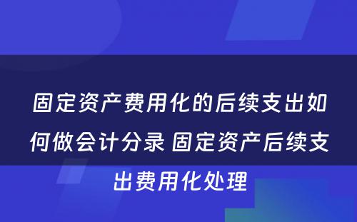 固定资产费用化的后续支出如何做会计分录 固定资产后续支出费用化处理