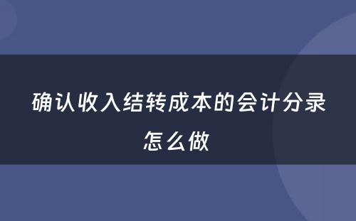 确认收入结转成本的会计分录怎么做 