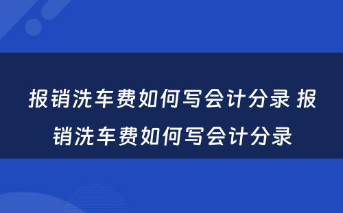 报销洗车费如何写会计分录 报销洗车费如何写会计分录