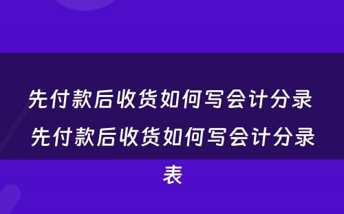 先付款后收货如何写会计分录 先付款后收货如何写会计分录表