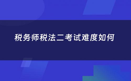 税务师税法二考试难度如何 