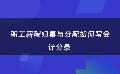 职工薪酬归集与分配如何写会计分录 