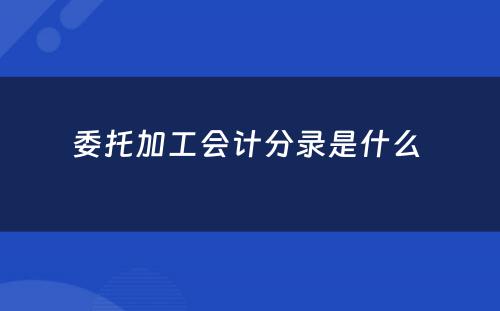 委托加工会计分录是什么 