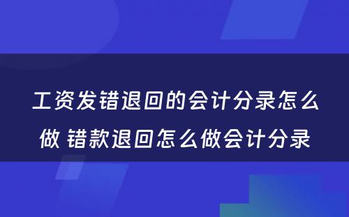 工资发错退回的会计分录怎么做 错款退回怎么做会计分录