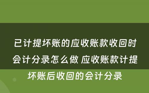 已计提坏账的应收账款收回时会计分录怎么做 应收账款计提坏账后收回的会计分录