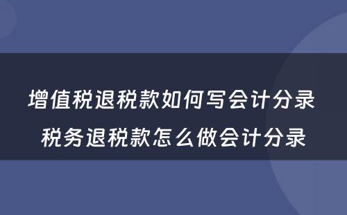 增值税退税款如何写会计分录 税务退税款怎么做会计分录