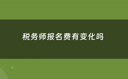 税务师报名费有变化吗 